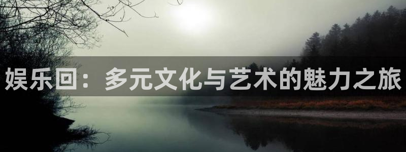 壹号大舞台怎么下载：娱乐回：多元文化与艺术的魅力之旅